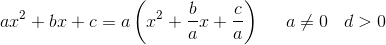 ax^2+bx+c=a\left ( x^2+\frac{b}{a}x+\frac{c}{a} \right )\; \; \; \; \; a\neq 0\; \; \; d>0