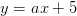 y=ax + 5