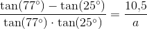 \frac{ \tan(77^{\circ})-\tan(25^{\circ})}{\tan(77^{\circ})\cdot \tan(25^{\circ})}=\frac{10{,}5}{a}
