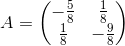 A=\begin{pmatrix}-\frac{5}{8}&\frac{1}{8}\\ \frac{1}{8}&-\frac{9}{8}\end{pmatrix}