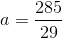 a=\frac{285}{29}