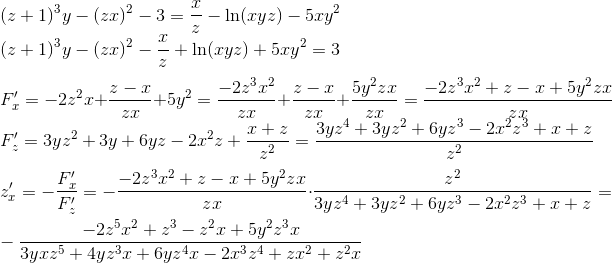 \\ (z+1)^{3}y-(zx)^2-3=\frac{x}{z}-\ln(xyz)-5xy^2\\ (z+1)^{3}y-(zx)^2-\frac{x}{z}+\ln(xyz)+5xy^2=3\\ \\ F'_x=-2z^2x+\frac{z-x}{zx}+5y^2=\frac{-2z^3x^2}{zx}+\frac{z-x}{zx}+\frac{5y^2zx}{zx}=\frac{-2z^3x^2+z-x+5y^2zx}{zx}\\ F'_z=3yz^2+3y + 6yz-2x^2z+\frac{x+z}{z^2}=\frac{3yz^4+3yz^2+6yz^3-2x^2z^3+x+z}{z^2}\\ \\ z'_x=-\frac{F'_x}{F'_z}=-\frac{-2z^3x^2+z-x+5y^2zx}{zx}\cdot \frac{z^2}{3yz^4+3yz^2+6yz^3-2x^2z^3+x+z}=\\ -\frac{-2z^5x^2+z^3-z^2x+5y^2z^3x}{3yxz^5+4yz^3x+6yz^4x-2x^3z^4+zx^2+z^2x}