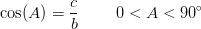 \cos(A)=\frac{c}{b}\; \; \; \; \;\; \; \; 0< A< 90^{\circ}