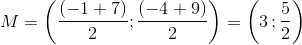 M=\left ( \frac{\left (-1+7 \right )}{2}; \frac{\left (-4+9 \right )}{2}\right )=\left ( 3\, ;\frac{5}{2} \right )