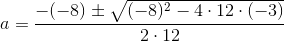 a=\frac{-(-8)\pm \sqrt{(-8)^2-4\cdot 12\cdot (-3)}}{2\cdot 12}