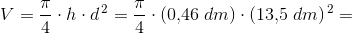 V=\frac{\pi }{4}\cdot h\cdot d^{\, 2}=\frac{\pi }{4}\cdot (0{,}46\; dm)\cdot (13{,}5\; dm)^{\, 2}=