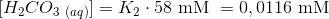 [H_2CO_{3\ (aq)}] = K_2 \cdot 58\ \textup{mM }=0,0116 \ \textup{mM}