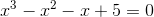 x^3-x^2-x+5 = 0