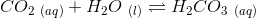 CO_{2\ (aq)}+H_2O_{\ (l)}\rightleftharpoons H_2CO_{3\ (aq)}