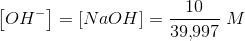 \left [ OH^- \right ]=\left [ NaOH \right ]=\frac{10}{39{,}997}\; M