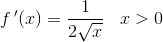 f{\, }'(x)=\frac{1}{2\sqrt{x}}\; \; \; x>0