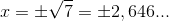 x=\pm \sqrt{7}=\pm 2,646 ...