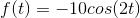 f(t)=-10cos(2t)