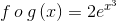 f\, o\: g\left ( x \right )=2e^{x^{3}}