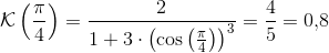 \mathcal{K}\left ( \frac{\pi }{4} \right )=\frac{2}{1+3\cdot \left ( \cos\left ( \frac{\pi }{4} \right )} \right )^3}=\frac{4}{5}=0{,}8