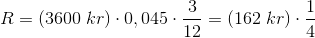 R=\left ( 3600\; kr \right )\cdot 0,045\cdot \frac{3}{12}=(162\; kr)\cdot \frac{1}{4}