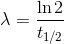 \lambda = \frac{\ln 2}{t_{1/2}}