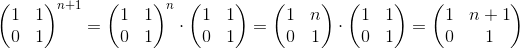 \begin{pmatrix} 1& 1\\ 0 & 1 \end{pmatrix}^{n+1}=\begin{pmatrix} 1& 1\\ 0& 1 \end{pmatrix}^{n}\cdot \begin{pmatrix} 1& 1\\ 0& 1 \end{pmatrix}=\begin{pmatrix} 1 &n \\ 0 & 1 \end{pmatrix}\cdot \begin{pmatrix} 1 & 1\\ 0 & 1 \end{pmatrix}=\begin{pmatrix} 1 &n+1 \\ 0 & 1 \end{pmatrix}