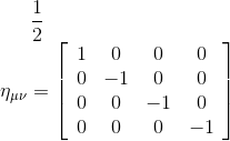 \frac{1}{2} \newline \eta_{\mu\nu} = \left[ \begin{array}{cccc} 1 & 0 & 0 & 0 \\ 0 & -1 & 0 & 0 \\ 0 & 0 & -1 & 0 \\ 0 & 0 & 0 & -1 \end{array} \right]