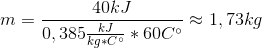 m=\frac{40kJ}{0,385\frac{kJ}{kg*C^{\circ}}*60C^{\circ}}\approx 1,73kg