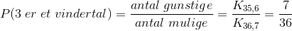 P(3\; er\; et\; vindertal)=\frac{antal\;gunstige}{antal\;mulige}=\frac{K_{35,6}}{K_{36,7}}=\frac{7}{36}
