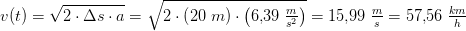 v(t)=\sqrt{2\cdot \Delta s\cdot a}=\sqrt{2\cdot \left ( 20\; m \right )\cdot \left ( 6{,}39\; \tfrac{m}{s^2} \right )}=15{,}99\; \tfrac{m}{s}=57{,}56\; \tfrac{km}{h}