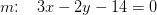 m\! \! :\; \; \; 3x-2y-14=0