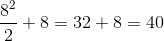 \frac{8^2}{2}+8=32+8=40