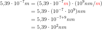 \begin{align*} 5{,}39\cdot 10^{-7} m &= (5{,}39\cdot 10^{-7} {\color{red}m}) \cdot (10^9nm/{\color{red}m} )\\ &= 5{,}39 \cdot (10^{-7}\cdot 10 ^9) nm\\ &= 5{,}39 \cdot 10^{-7+9}nm\\ &= 5{,}39 \cdot 10 ^2 nm \end{align*}