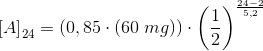 \left [ A \right ]_{24}=\left (0,85\cdot \left ( 60\; mg \right ) \right )\cdot \left (\frac{1}{2} \right )^{\frac{24-2}{5,2}}