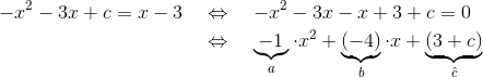\begin{align*} -x^2-3x+c=x-3 \quad &\Leftrightarrow \quad -x^2-3x-x+3+c =0 \\ & \Leftrightarrow \quad \underbrace{-1}_a\cdot x^2+\underbrace{(-4)}_b\cdot x+\underbrace{(3+c)}_{\hat c} \end{align*}