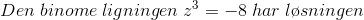Den\; binome \;ligningen\;z^{3}=-8\;har\;l\o sningen