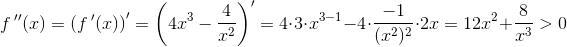 f{\, }''(x)=\left (f{\, }'(x) \right ){}'=\left (4x^3-\frac{4}{x^2} \right ){}'=4\cdot 3\cdot x^{3-1}-4\cdot \frac{-1}{(x^2)^2}\cdot 2x=12x^2+\frac{8}{x^3}>0