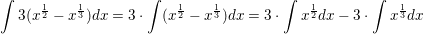 \small \int 3(x^\frac{1}{2}-x^{\frac{1}{3}})dx=3\cdot \int (x^\frac{1}{2}-x^{\frac{1}{3}})dx=3\cdot \int x^{\frac{1}{2}}dx-3\cdot \int x^{\frac{1}{3}}dx