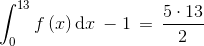 \int_{0}^{13}f\left ( x \right )\textup{d}x\: -1\, =\, \frac{5\cdot 13}{2}