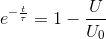 e^{-\frac{t}{\tau }} = 1-\frac{U}{U_0}
