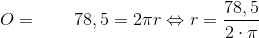 O=\; \; \; \; \; \; \; 78,5=2\pi r\Leftrightarrow r=\frac{78,5}{2\cdot\pi }