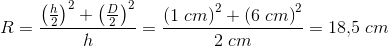 R=\frac{\left ( \frac{h}{2} \right )^2+\left ( \frac{D}{2} \right )^2}{h}=\frac{\left ( 1\; cm \right )^2+\left (6\; cm \right )^2}{2\; cm}=18{,}5\; cm