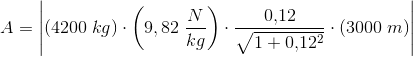 A=\left | \left (4200\; kg \right )\cdot \left (9,82\; \frac{N}{kg} \right )\cdot \frac{0{,}12}{\sqrt{1+0{,}12^2}} \cdot \left ( 3000\; m \right )\right |