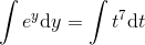 \int e^{y}\mathrm{d} y=\int t^7\mathrm{d} t