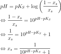 \newline \newline pH=pK_S+\log \left ( \frac{1-x_s}{x_s} \right ) \newline \newline \Leftrightarrow \frac{1-x_s}{x_s} = 10^{pH-pK_S} \newline \newline \Leftrightarrow \frac{1}{x_s}= 10^{pH-pK_S} +1 \newline \newline \Leftrightarrow x_s= \frac{1}{10^{pH-pK_S} +1}