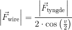 \left|\vec{F}_{\text{wire}}\right|=\frac{\left|\vec{F}_{\text{tyngde}}\right|}{2\cdot\cos\left(\tfrac{v}{2} \right )}