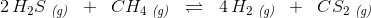 2\, H_2S\; _{\textit{(g)}}\; \; +\; \; CH_4\; _{\textit{(g)}}\; \; \rightleftharpoons \; \; 4\,H_2\; _{\textit{(g)}} \; \; +\; \; CS_2\; _{\textit{(g)}}