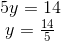 \begin {matrix} 5y=14\\y=\frac{14}{5} \end{matrix}