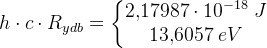 h\cdot c\cdot R_{ydb}=\left\{\begin{matrix} 2{,}17987\cdot 10^{-18}\; J\\ 13{,}6057\: eV \end{matrix}\right.