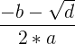 \large \frac{-b-\sqrt{d}}{2*a}