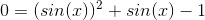 0=(sin(x))^2+sin(x)-1