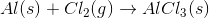 Al (s) + Cl_2 (g) \rightarrow AlCl_3 (s)
