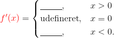 {\color{red}f'(x)} = \begin{cases} \underline{\hspace{1cm}}, &x> 0\\\text{udefineret}, & x = 0\\ \underline{\hspace{1cm}},& x<0. \end{cases}
