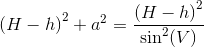 \left (H-h \right )^2+a^2=\frac{\left (H-h \right )^2}{\sin^2(V)}